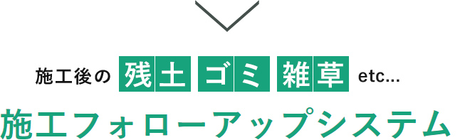 施⼯後の残⼟ゴミ雑草etc... 施⼯フォローアップシステム